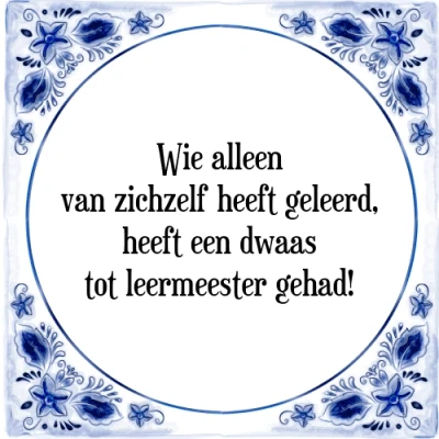 Afbeelding van Wie alleen van zichzelf heeft geleerd, een Tegeltje + Spreuk