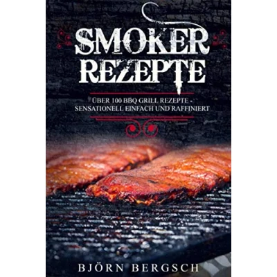 Afbeelding van Smoker Rezepte: Über 100 BBQ Grill Rezepte Sensationell einfach und raffiniert