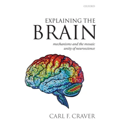 Afbeelding van EXPLAINING THE BRAIN: MECHANISMS AND MOSAIC UNITY OF NEUROSCIENCE