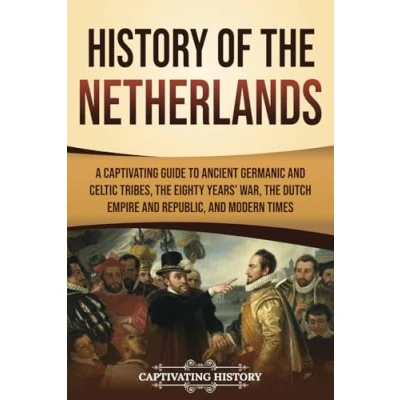 Afbeelding van History of the Netherlands: A Captivating Guide to Ancient Germanic and Celtic Tribes, Eighty Years’ War, Dutch Empire Republic, Modern Times