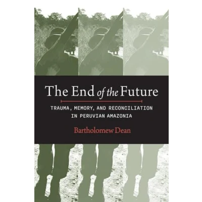 Afbeelding van the End of Future: Trauma, Memory and Reconciliation in Peruvian Amazonia