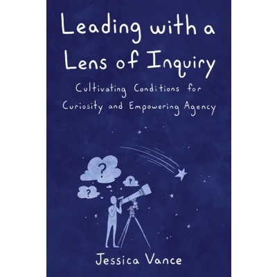 Afbeelding van Leading with a Lens of Inquiry: Cultivating Conditions for Curiosity and Empowering Agency