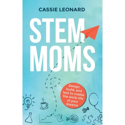 Afbeelding van STEM Moms: Design, Build, and Test to Create the Work Life of Your Dreams