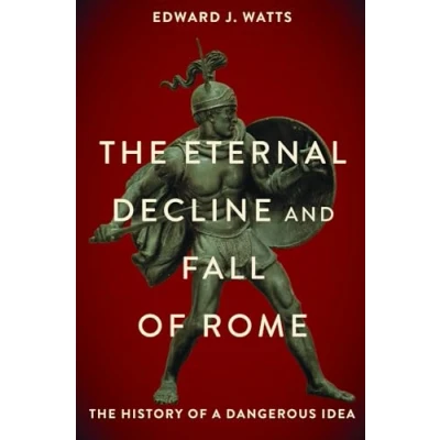 Afbeelding van The Eternal Decline and Fall of Rome: History a Dangerous Idea