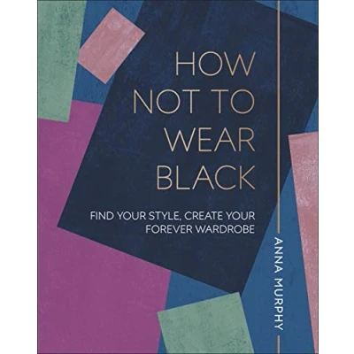 Afbeelding van How Not to Wear Black: Find your Style, Create Forever Wardrobe