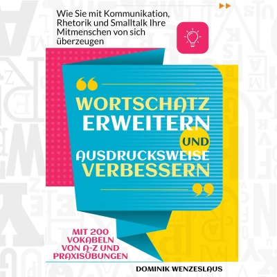 Afbeelding van Wortschatz erweitern und Ausdrucksweise verbessern: Wie Sie Mit Kommunikation, Rhetorik Smalltalk Ihre Mitmenschen von sich überzeugen. 200 Vokabeln A Z Praxisübungen
