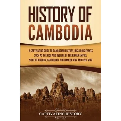 Afbeelding van History of Cambodia: A Captivating Guide to Cambodian History, Including Events Such as the Rise and Decline Khmer Empire, Siege Angkor, Vietnamese War, Civil War