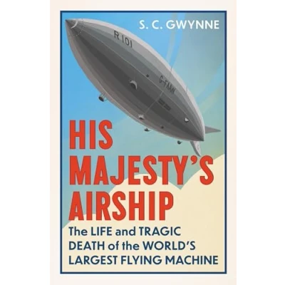 Afbeelding van His Majesty&#039;s Airship: the Life and Tragic Death of World&#039;s Largest Flying Machine