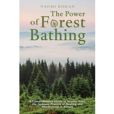 Afbeelding van the Power of Forest Bathing: A Comprehensive Guide to Shinrin Yoku, Japanese Practice Healing and Mindfulness in Nature