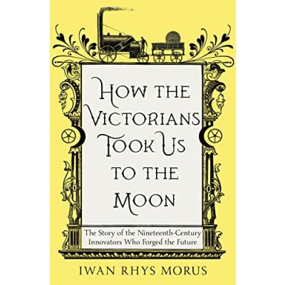 Afbeelding van How the Victorians Took Us to Moon: Story of Nineteenth Century Innovators Who Forged Future