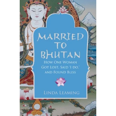 Afbeelding van Married to Bhutan: How One Woman Got Lost, Said &#039;i Do, &#039; and Found Bliss