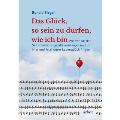 Afbeelding van Das Glück, so sein zu dürfen, Wie ich bin: wir aus der Selbstbewertungsfalle aussteigen und im Hier Jetzt unser Lebensglück finden