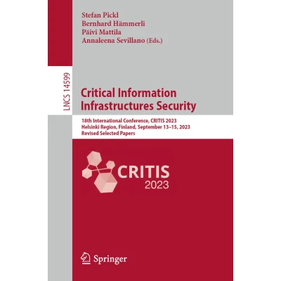 Afbeelding van Critical Information Infrastructures Security: 18th International Conference, CRITIS 2023, Helsinki Region, Finland, September 1315, Revised Selected Papers: 14599