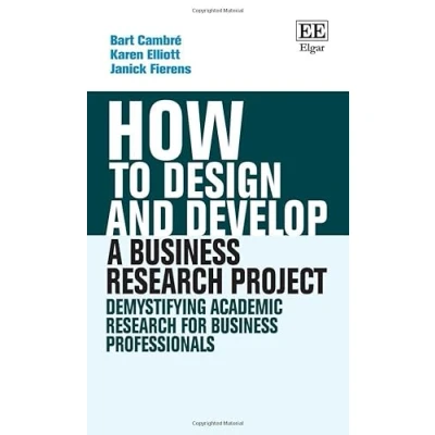 Afbeelding van How to Design and Develop a Business Research Project: Demystifying Academic for Professionals