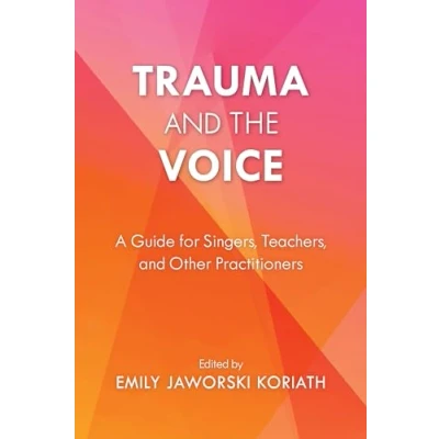 Afbeelding van Trauma and the Voice: A Guide for Singers, Teachers, Other Practitioners