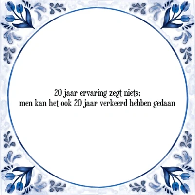 Afbeelding van 20 jaar ervaring zegt niets; men kan het ook j Tegeltje + Spreuk