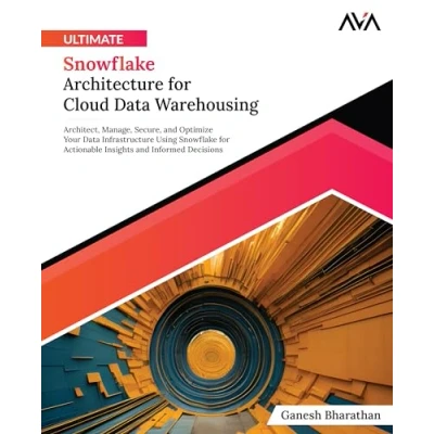 Afbeelding van Ultimate Snowflake Architecture for Cloud Data Warehousing: Architect, Manage, Secure, and Optimize Your Infrastructure Using ... Informed Decisions (English Edition)