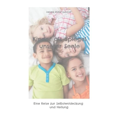 Afbeelding van Kinder als Spiegel unserer Seele: Eine Reise zur Selbstentdeckung und Heilung