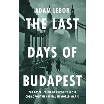 Afbeelding van The Last Days of Budapest: Spies, Nazis, Rescuers and Resistance in a City Under Siege, 19401945