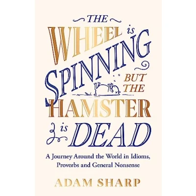 Afbeelding van the Wheel is Spinning but Hamster Dead: A Journey Around World in Idioms, Proverbs and General Nonsense