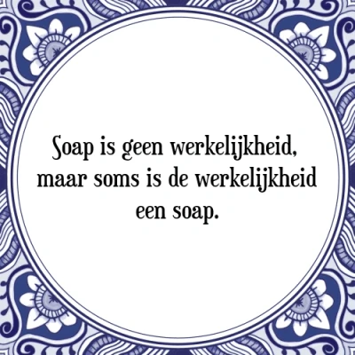 Afbeelding van Soap is geen werkelijkheid, maar soms de werk Tegeltje + Spreuk