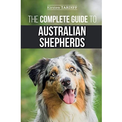 Afbeelding van The Complete Guide to Australian Shepherds: Learn Everything You Need Know About Raising, Training, and Successfully Living with Your New Aussie