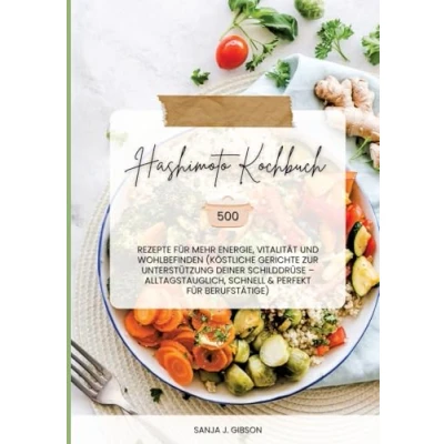 Afbeelding van Hashimoto Kochbuch: 500 Rezepte für mehr Energie, Vitalität und Wohlbefinden (Köstliche Gerichte zur Unterstützung deiner Schilddrüse alltagstauglich, schnell perfekt Berufstätige)