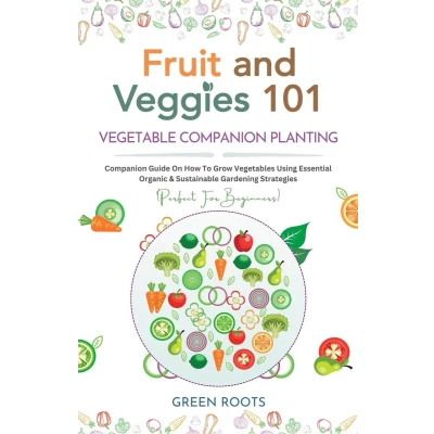 Afbeelding van Fruit and Veggies 101 Vegetable Companion Planting: Guide On How To Grow Vegetables Using Essential, Organic &amp; Sustainable Gardening Strategies
