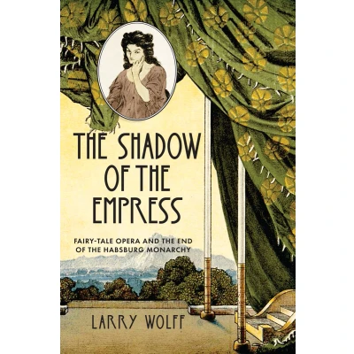 Afbeelding van the Shadow of Empress: Fairy Tale Opera and End Habsburg Monarchy