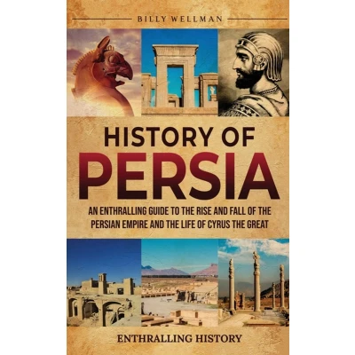 Afbeelding van History of Persia: An Enthralling Guide to the Rise and Fall Persian Empire Life Cyrus Great