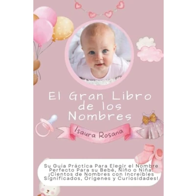 Afbeelding van el Gran Libro de los Nombres: su Guía Práctica Para Elegir Nombre Perfecto Bebé, Niño o Niña. ¡Cientos Nombres con Increíbles Significados, Orígenes y Curiosidades!