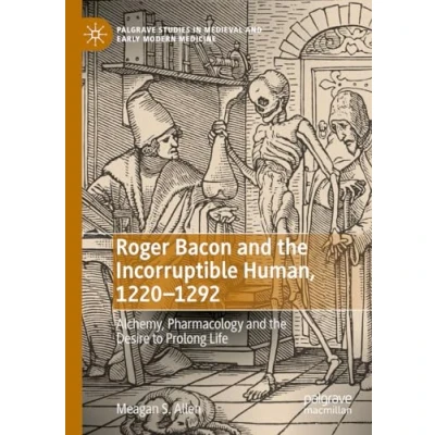 Afbeelding van Roger Bacon and the Incorruptible Human, 1220 1292: Alchemy, Pharmacology Desire to Prolong Life