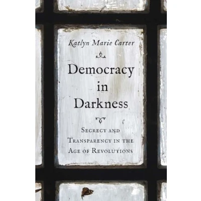 Afbeelding van Democracy in Darkness: Secrecy and Transparency the Age of Revolutions