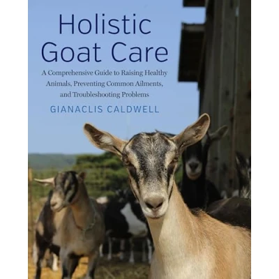 Afbeelding van Holistic Goat Care: A Comprehensive Guide to Raising Healthy Animals, Preventing Common Ailments, and Troubleshooting Problems