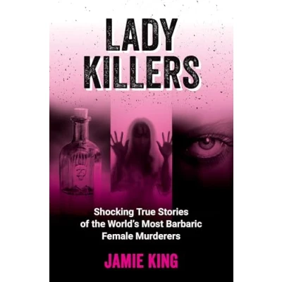 Afbeelding van Lady Killers: Shocking True Stories of the World&#039;s Most Barbaric Female Murderers