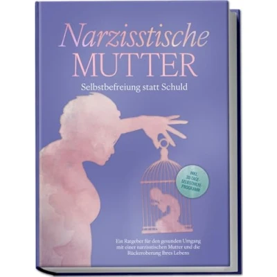 Afbeelding van Narzisstische Mutter: Selbstbefreiung statt Schuld Ein Ratgeber für den gesunden Umgang mit einer narzisstischen Mutter und die Rückeroberung Ihres Lebens inkl. 30 Tage Selbsthilfeprogramm