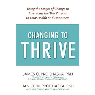 Afbeelding van Changing to Thrive: Using the Stages of Change Overcome Top Threats Your Health and Happiness