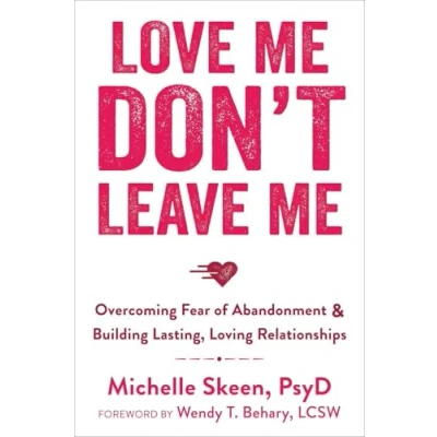 Afbeelding van Love Me, Don&#039;t Leave Me: Overcoming Fear of Abandonment and Building Lasting, Loving Relationships