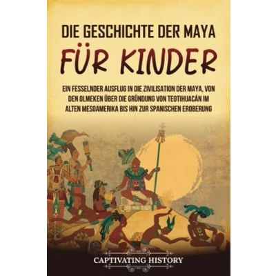 Afbeelding van die Geschichte der Maya für Kinder: Ein fesselnder Ausflug in Zivilisation Maya, von den Olmeken über Gründung Teotihuacán im alten Mesoamerika bis hin zur spanischen Eroberung