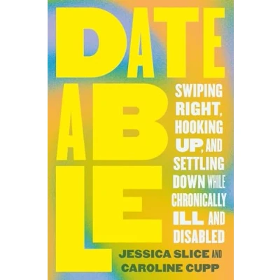 Afbeelding van Dateable: Swiping Right, Hooking Up, and Settling Down While Chronically Ill Disabled