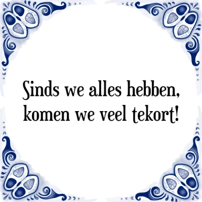 Afbeelding van Sinds we alles hebben, komen veel tekort! Tegeltje + Spreuk