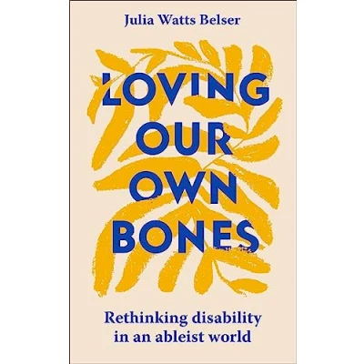 Afbeelding van Loving Our Own Bones: Rethinking disability in an ableist world