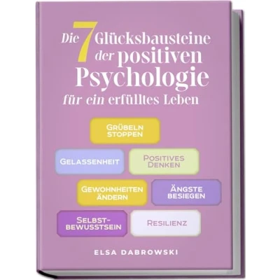 Afbeelding van Die 7 Glücksbausteine der positiven Psychologie für ein erfülltes Leben: Grübeln stoppen Gelassenheit Positives Denken Gewohnheiten ändern Ängste besiegen Selbstbewusstsein Resilienz
