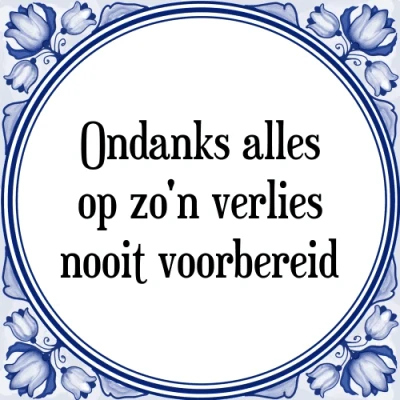 Afbeelding van Ondanks alles op zo&#039;n verlies nooit voorbereid Tegeltje + Spreuk