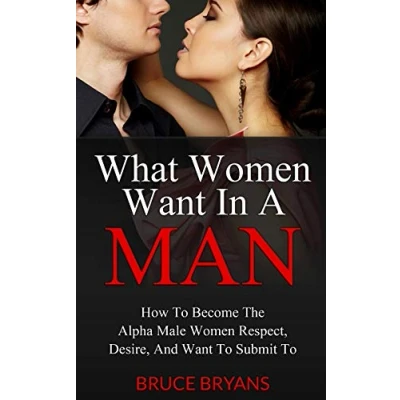 Afbeelding van What Women Want In A Man: How To Become The Alpha Male Respect, Desire, And Submit To: 1