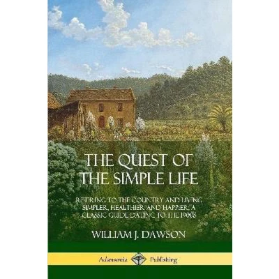 Afbeelding van the Quest of Simple Life: Retiring to Country and Living Simpler, Healthier Happier; A Classic Guide Dating 1900s