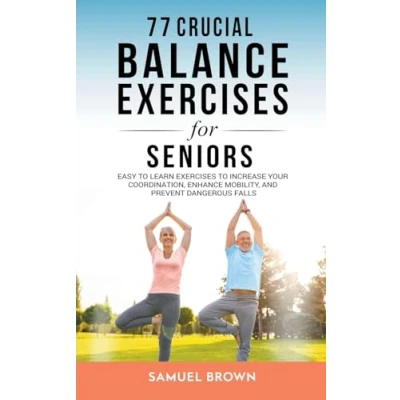 Afbeelding van 77 Crucial Balance Exercises For Seniors: Easy to Learn Increase Your Coordination, Enhance Mobility, and Prevent Dangerous Falls