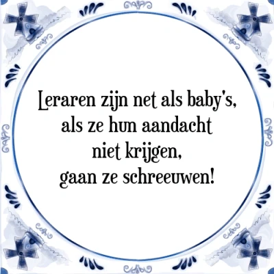 Afbeelding van Leraren zijn net als baby&#039;s, ze hun aandacht Tegeltje + Spreuk