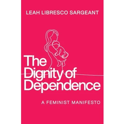 Afbeelding van The Dignity of Dependence: A Feminist Manifesto