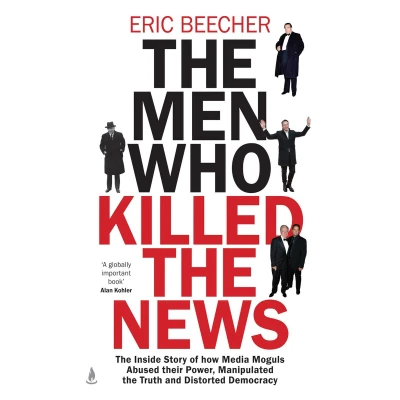 Afbeelding van the Men Who Killed News: inside story of how media moguls abused their power, manipulated truth and distorted democracy